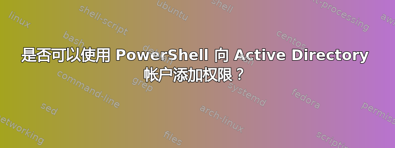 是否可以使用 PowerShell 向 Active Directory 帐户添加权限？