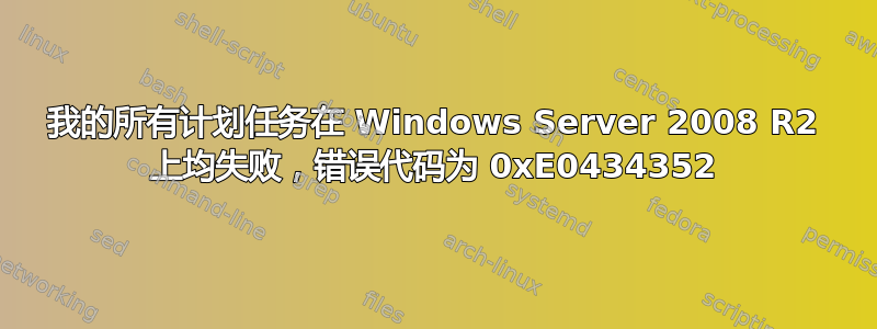 我的所有计划任务在 Windows Server 2008 R2 上均失败，错误代码为 0xE0434352