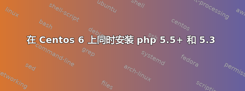 在 Centos 6 上同时安装 php 5.5+ 和 5.3