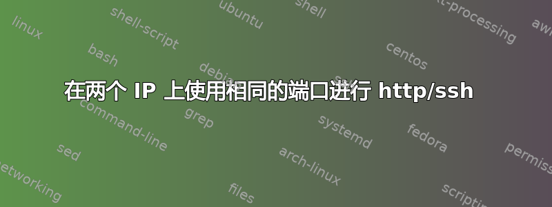 在两个 IP 上使用相同的端口进行 http/ssh 