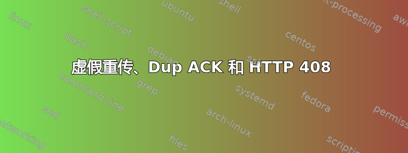 虚假重传、Dup ACK 和 HTTP 408