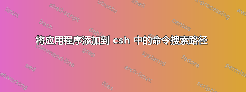 将应用程序添加到 csh 中的命令搜索路径