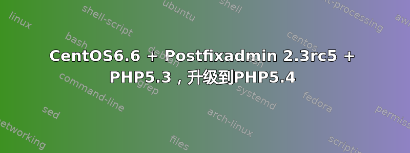 CentOS6.6 + Postfixadmin 2.3rc5 + PHP5.3，升级到PHP5.4