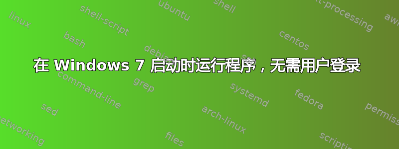 在 Windows 7 启动时运行程序，无需用户登录