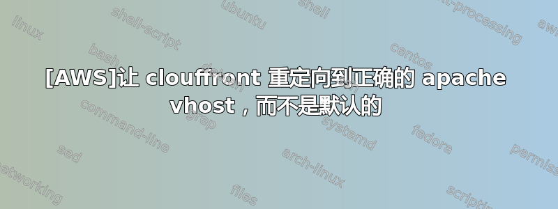 [AWS]让 clouffront 重定向到正确的 apache vhost，而不是默认的