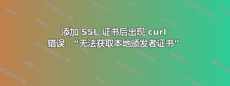 添加 SSL 证书后出现 curl 错误：“无法获取本地颁发者证书”