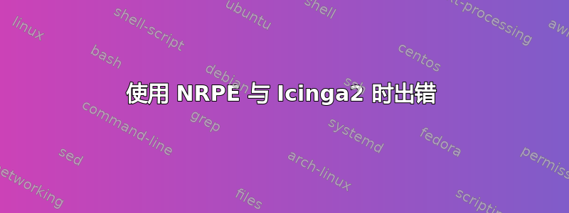 使用 NRPE 与 Icinga2 时出错