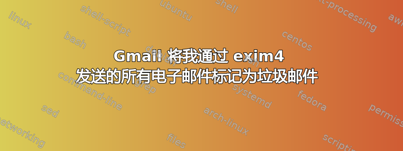 Gmail 将我通过 exim4 发送的所有电子邮件标记为垃圾邮件 