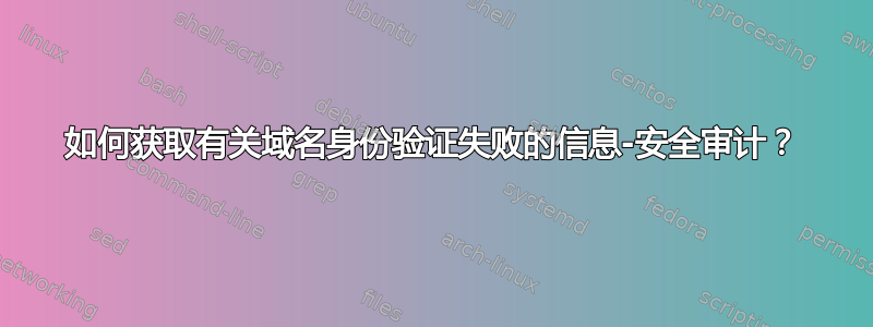 如何获取有关域名身份验证失败的信息-安全审计？