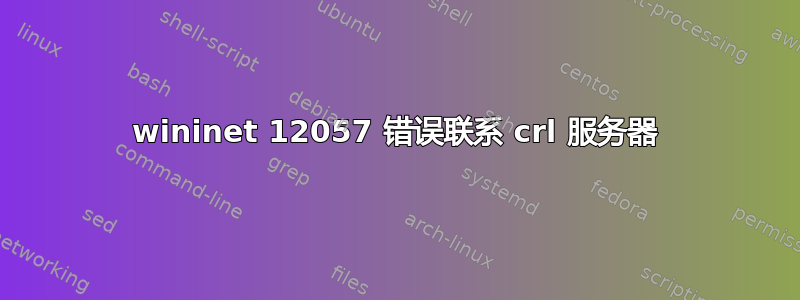 wininet 12057 错误联系 crl 服务器