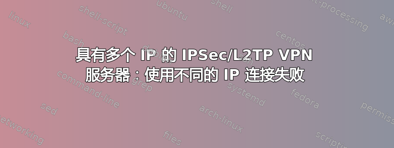 具有多个 IP 的 IPSec/L2TP VPN 服务器：使用不同的 IP 连接失败