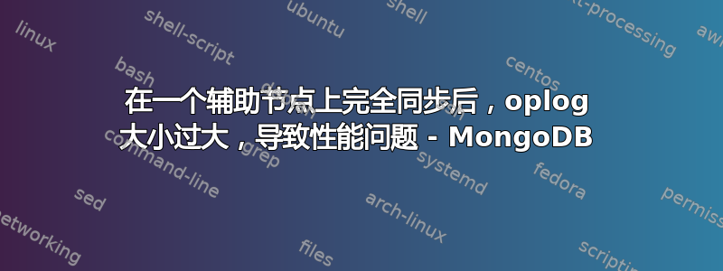 在一个辅助节点上完全同步后，oplog 大小过大，导致性能问题 - MongoDB