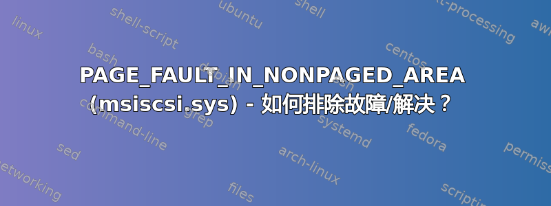 PAGE_FAULT_IN_NONPAGED_AREA (msiscsi.sys) - 如何排除故障/解决？