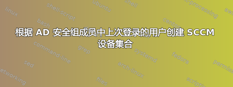 根据 AD 安全组成员中上次登录的用户创建 SCCM 设备集合