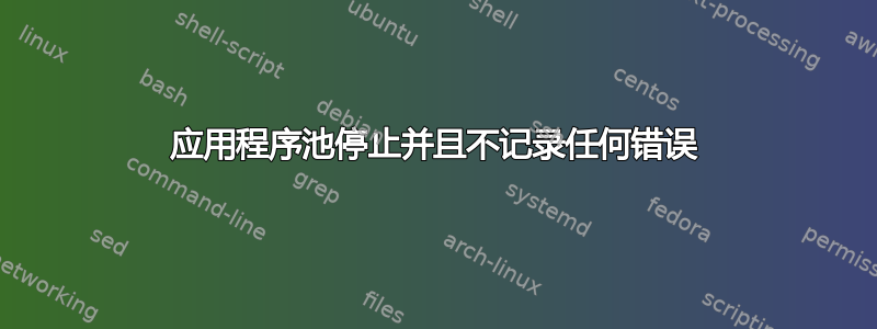 应用程序池停止并且不记录任何错误