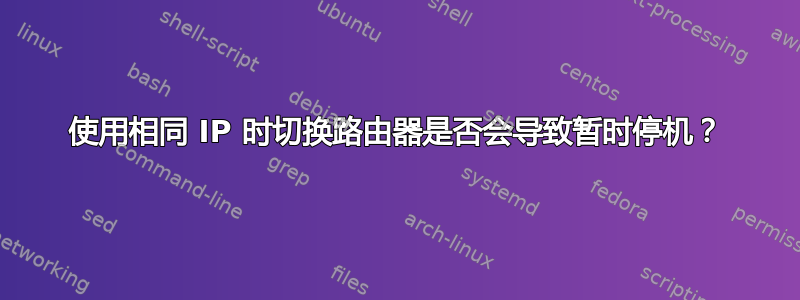 使用相同 IP 时切换路由器是否会导致暂时停机？