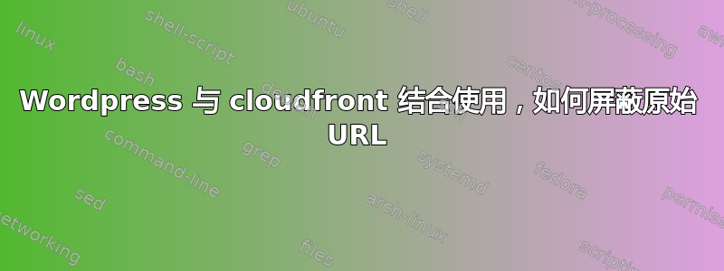 Wordpress 与 cloudfront 结合使用，如何屏蔽原始 URL