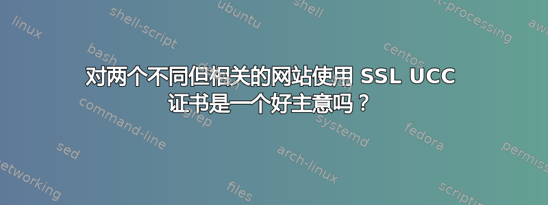 对两个不同但相关的网站使用 SSL UCC 证书是一个好主意吗？