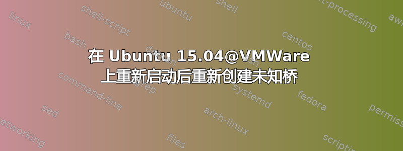 在 Ubuntu 15.04@VMWare 上重新启动后重新创建未知桥