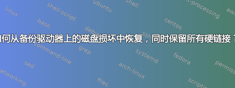 如何从备份驱动器上的磁盘损坏中恢复，同时保留所有硬链接？