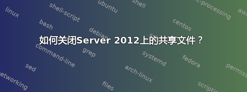 如何关闭Server 2012上的共享文件？