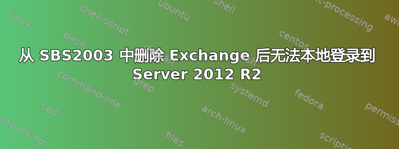 从 SBS2003 中删除 Exchange 后无法本地登录到 Server 2012 R2