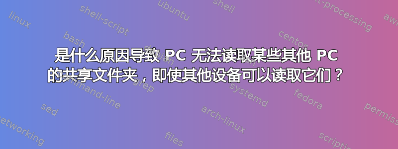 是什么原因导致 PC 无法读取某些其他 PC 的共享文件夹，即使其他设备可以读取它们？