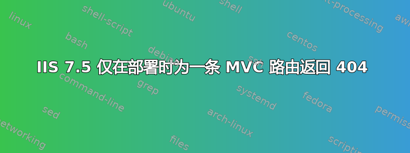 IIS 7.5 仅在部署时为一条 MVC 路由返回 404