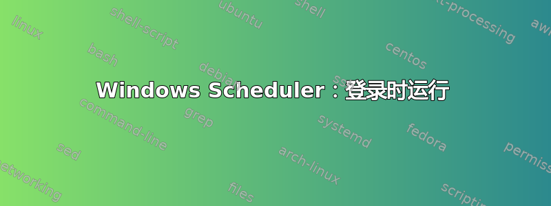 Windows Scheduler：登录时运行