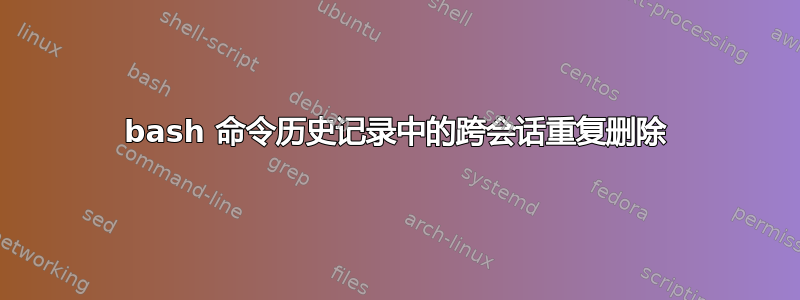 bash 命令历史记录中的跨会话重复删除