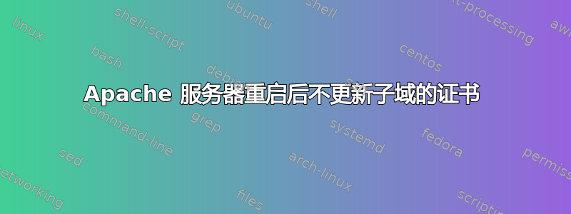 Apache 服务器重启后不更新子域的证书