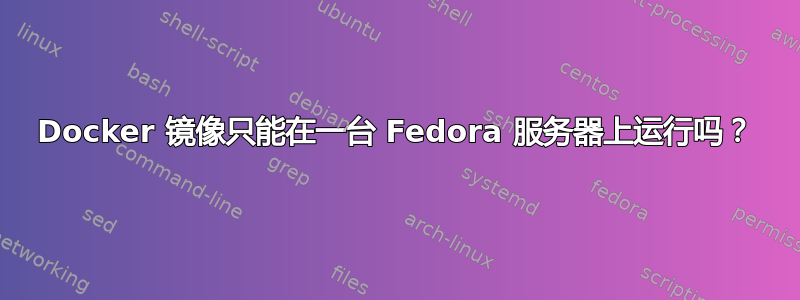 Docker 镜像只能在一台 Fedora 服务器上运行吗？