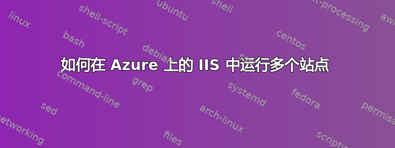 如何在 Azure 上的 IIS 中运行多个站点