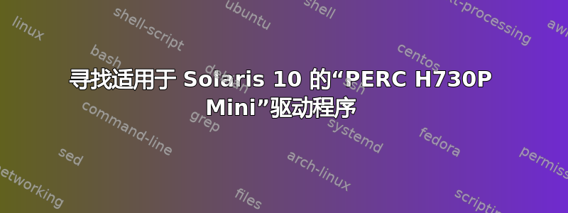 寻找适用于 Solaris 10 的“PERC H730P Mini”驱动程序