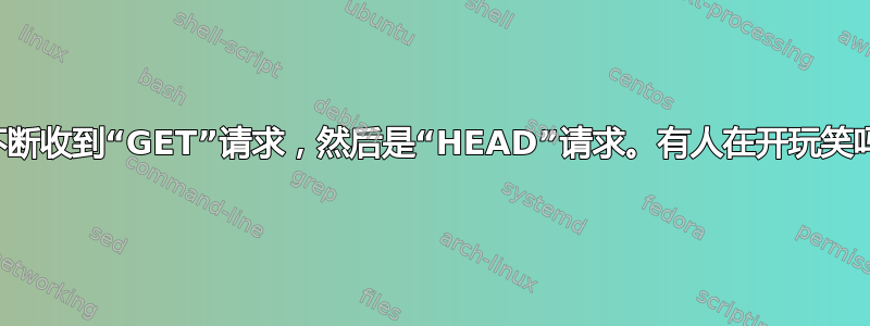 我不断收到“GET”请求，然后是“HEAD”请求。有人在开玩笑吗？