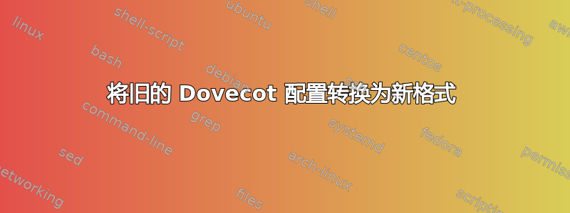 将旧的 Dovecot 配置转换为新格式