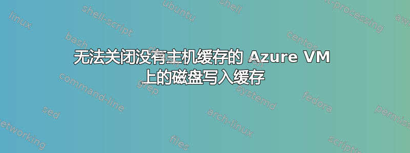 无法关闭没有主机缓存的 Azure VM 上的磁盘写入缓存