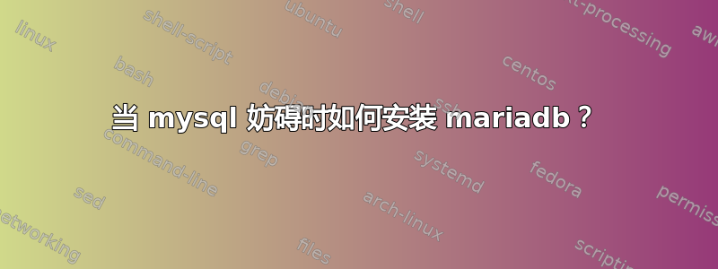 当 mysql 妨碍时如何安装 mariadb？