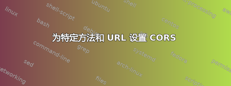 为特定方法和 URL 设置 CORS