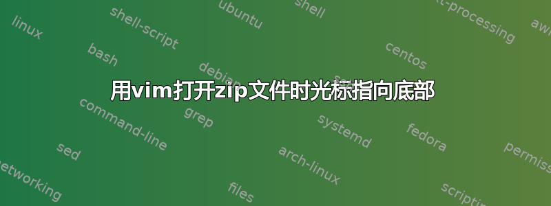 用vim打开zip文件时光标指向底部