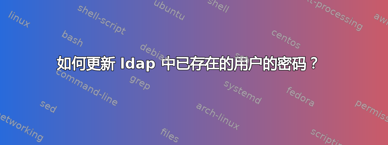 如何更新 ldap 中已存在的用户的密码？ 