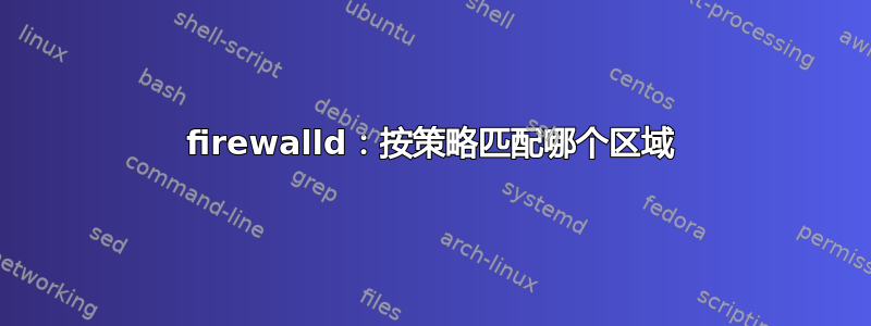 firewalld：按策略匹配哪个区域