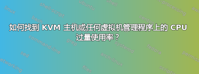 如何找到 KVM 主机或任何虚拟机管理程序上的 CPU 过量使用率？