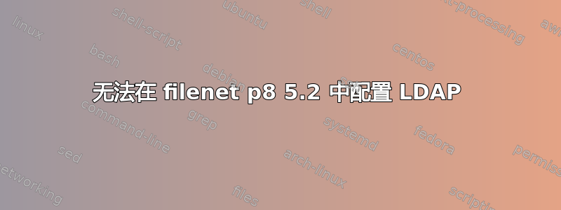 无法在 filenet p8 5.2 中配置 LDAP