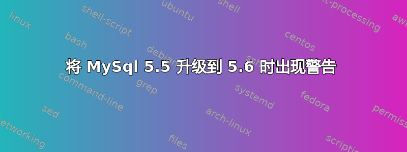 将 MySql 5.5 升级到 5.6 时出现警告