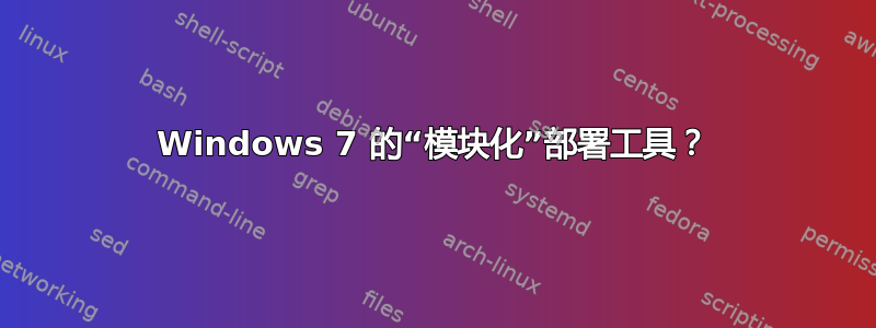 Windows 7 的“模块化”部署工具？