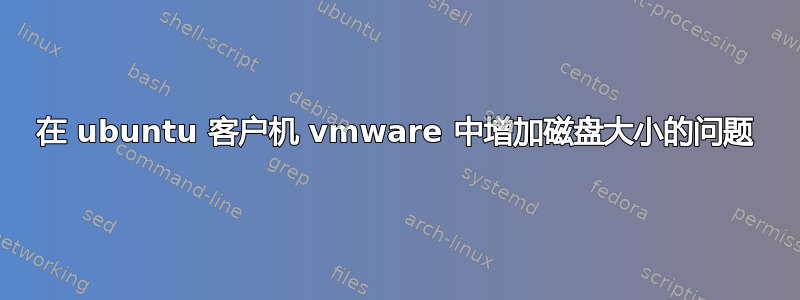 在 ubuntu 客户机 vmware 中增加磁盘大小的问题