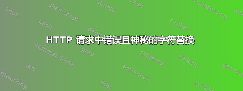 HTTP 请求中错误且神秘的字符替换