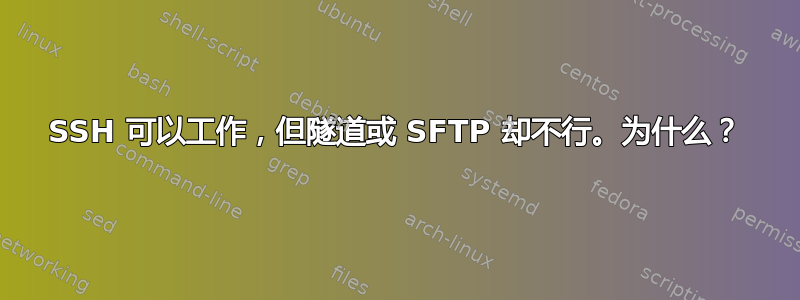 SSH 可以工作，但隧道或 SFTP 却不行。为什么？