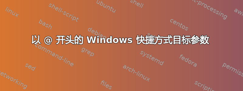 以 @ 开头的 Windows 快捷方式目标参数